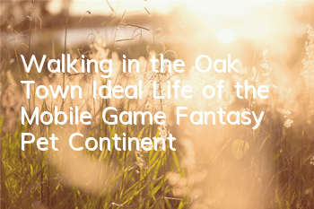 Walking in the Oak Town Ideal Life of the Mobile Game 