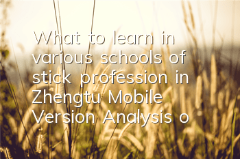 What to learn in various schools of stick profession in Zhengtu Mobile Version? Analysis of skills that must be learned in stick profession