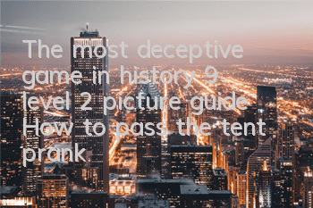 The most deceptive game in history 9 level 2 picture guide How to pass the tent prank
