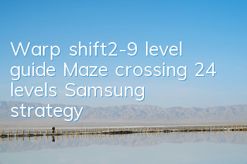 Warp shift2-9 level guide Maze crossing 24 levels Samsung strategy