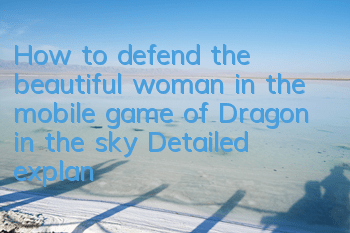 How to defend the beautiful woman in the mobile game of Dragon in the sky? Detailed explanation of the skills of defending the beautiful woman in the clearance