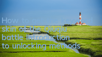 How to get the keyword skin of the Qiuqiu battle? Introduction to unlocking methods