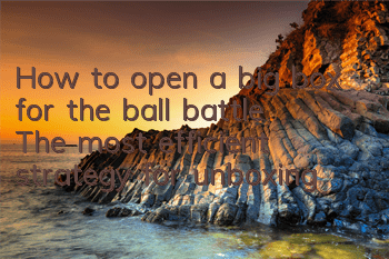 How to open a big box for the ball battle? The most efficient strategy for unboxing