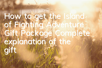 How to get the Island of Fighting Adventure Gift Package? Complete explanation of the gift package redemption address
