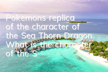 Pokemon's replica of the character of the Sea Thorn Dragon. What is the character of the Sea Thorn Dragon?