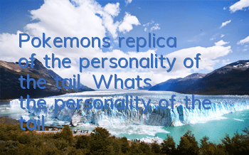 Pokemon's replica of the personality of the tail. What's the personality of the tail?