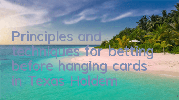 Principles and techniques for betting before hanging cards in Texas Hold'em