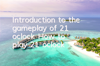 Introduction to the gameplay of 21 o'clock How to play 21 o'clock