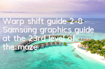Warp shift guide 2-8 Samsung graphics guide at the 23rd level of the maze
