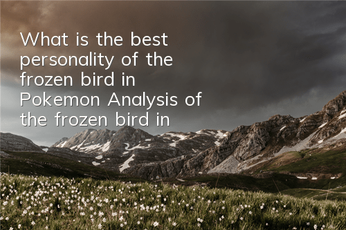 What is the best personality of the frozen bird in Pokemon? Analysis of the frozen bird in Pokemon's personality