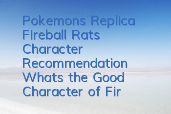 Pokemon's Replica Fireball Rat's Character Recommendation What's the Good Character of Fireball Rat