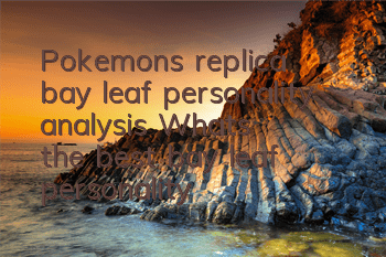 Pokemon's replica bay leaf personality analysis What's the best bay leaf personality
