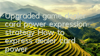 Upgraded game dealer card power expression strategy How to express dealer card power