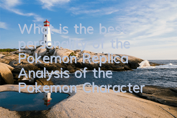 What is the best personality of the Pokemon Replica? Analysis of the Pokemon Character