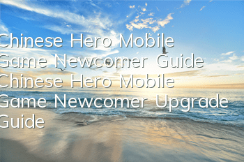 Chinese Hero Mobile Game Newcomer Guide Chinese Hero Mobile Game Newcomer Upgrade Guide