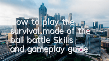 How to play the survival mode of the ball battle? Skills and gameplay guide