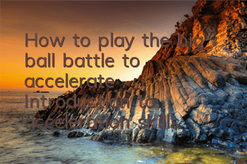 How to play the big ball battle to accelerate? Introduction to acceleration skills