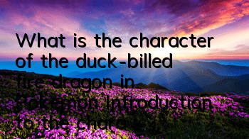 What is the character of the duck-billed fire dragon in Pokemon? Introduction to the character of the duck-billed fire dragon in Pokemon