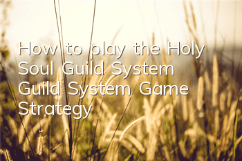 How to play the Holy Soul Guild System? Guild System Game Strategy