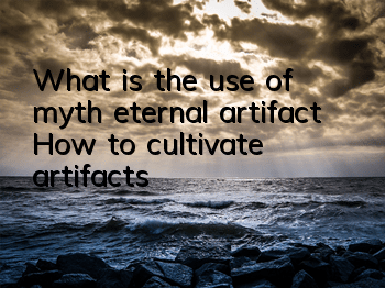 What is the use of myth eternal artifact? How to cultivate artifacts