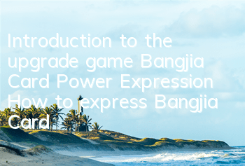 Introduction to the upgrade game Bangjia Card Power Expression How to express Bangjia Card Power