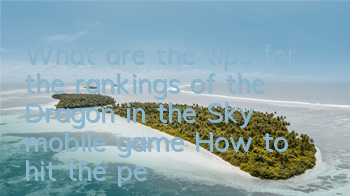What are the tips for the rankings of the Dragon in the Sky mobile game? How to hit the peak rankings