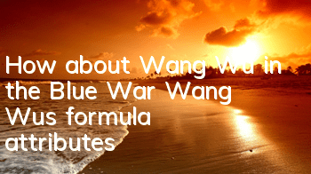 How about Wang Wu in the Blue War? Wang Wu's formula attributes