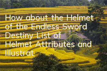 How about the Helmet of the Endless Sword Destiny? List of Helmet Attributes and Illustrations