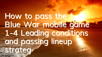 How to pass the 1-4 Blue War mobile game 1-4 Leading conditions and passing lineup strategy