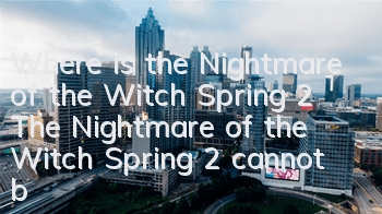 Where is the Nightmare of the Witch Spring 2? The Nightmare of the Witch Spring 2 cannot be found and cannot be beaten