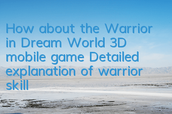 How about the Warrior in Dream World 3D mobile game? Detailed explanation of warrior skills
