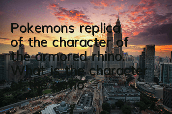 Pokemon's replica of the character of the armored rhino. What is the character of the armored rhino?