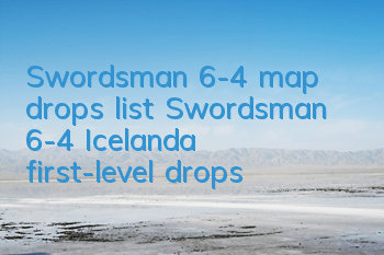 Swordsman 6-4 map drops list Swordsman 6-4 Icelanda first-level drops