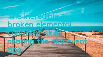 The incredible maze broken elemental continent skills sharing the sky event tips
