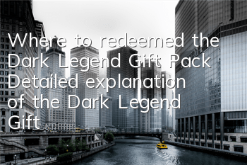 Where to redeemed the Dark Legend Gift Pack? Detailed explanation of the Dark Legend Gift Pack redemption address