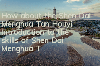 How about the Shen Dai Menghua Tan Houyi? Introduction to the skills of Shen Dai Menghua Tan Houyi