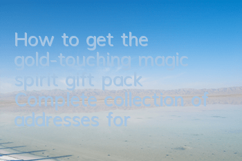 How to get the gold-touching magic spirit gift pack? Complete collection of addresses for the gold-touching magic spirit gift pack
