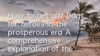 How to get gift bags for heroes in the prosperous era? A comprehensive explanation of the gift bag redemption address