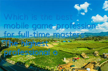 Which is the best mobile game profession for full-time masters? The highest professional output of full-time masters