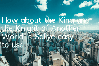 How about the King and the Knight of Another World? Is Saliye easy to use