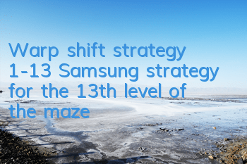 Warp shift strategy 1-13 Samsung strategy for the 13th level of the maze