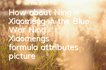 How about Ning Xiaomeng in the Blue War? Ning Xiaomeng's formula attributes picture