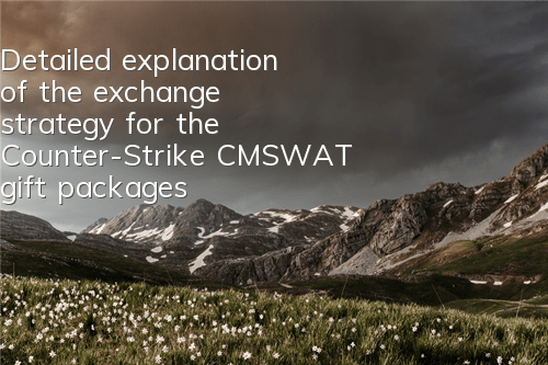 Detailed explanation of the exchange strategy for the Counter-Strike CMSWAT gift packages How to get the gift packages