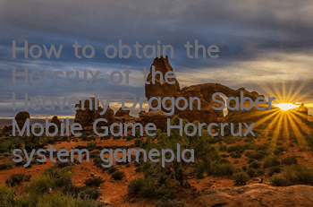How to obtain the Horcrux of the Heavenly Dragon Saber Mobile Game? Horcrux system gameplay skills guide