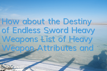 How about the Destiny of Endless Sword Heavy Weapons? List of Heavy Weapon Attributes and Illustrations
