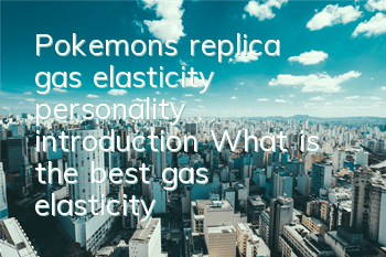 Pokemon's replica gas elasticity personality introduction What is the best gas elasticity personality