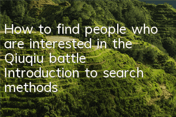 How to find people who are interested in the Qiuqiu battle? Introduction to search methods