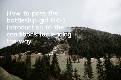 How to pass the battleship girl R4-1? Introduction to the conditions for leading the way