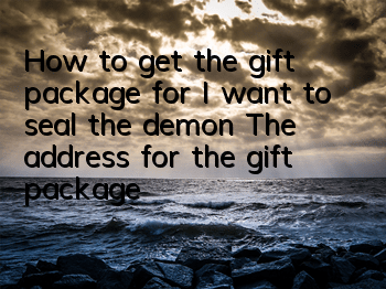 How to get the gift package for I want to seal the demon? The address for the gift package for I want to seal the demon is to collect the gift package for I want to seal the demon.