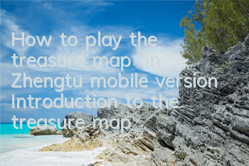 How to play the treasure map on Zhengtu mobile version Introduction to the treasure map